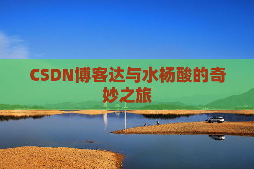 CSDN博客达与水杨酸的奇妙之旅